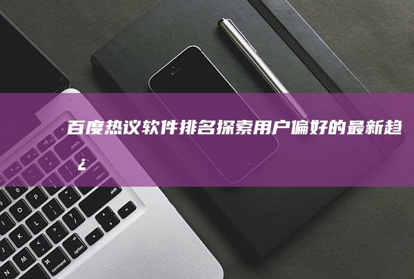 百度热议软件排名：探索用户偏好的最新趋势